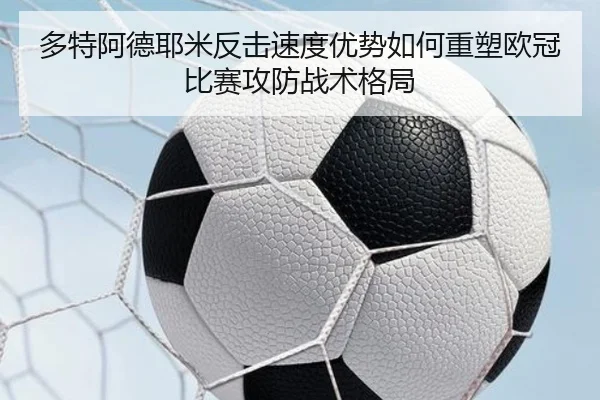 多特阿德耶米反击速度优势如何重塑欧冠比赛攻防战术格局