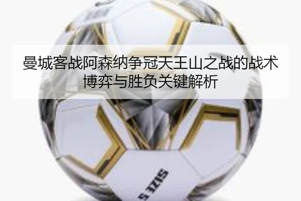 曼城客战阿森纳争冠天王山之战的战术博弈与胜负关键解析