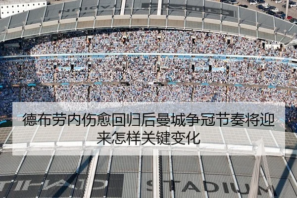 德布劳内伤愈回归后曼城争冠节奏将迎来怎样关键变化