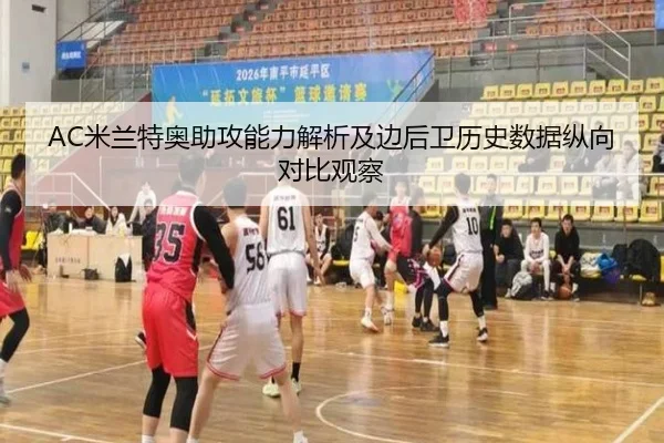 AC米兰特奥助攻能力解析及边后卫历史数据纵向对比观察