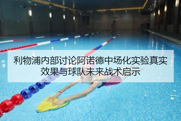 利物浦内部讨论阿诺德中场化实验真实效果与球队未来战术启示