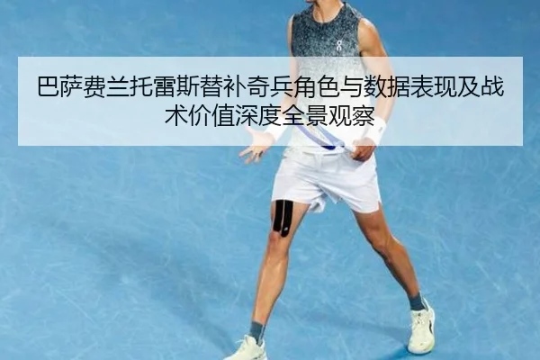 巴萨费兰托雷斯替补奇兵角色与数据表现及战术价值深度全景观察