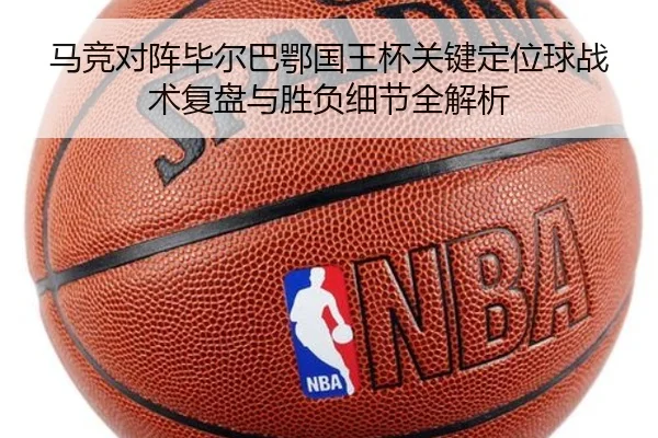 马竞对阵毕尔巴鄂国王杯关键定位球战术复盘与胜负细节全解析