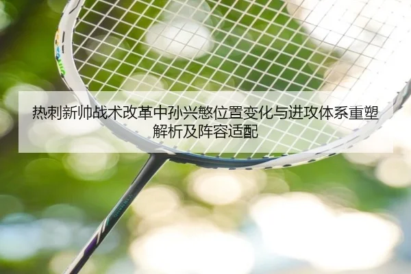 热刺新帅战术改革中孙兴慜位置变化与进攻体系重塑解析及阵容适配