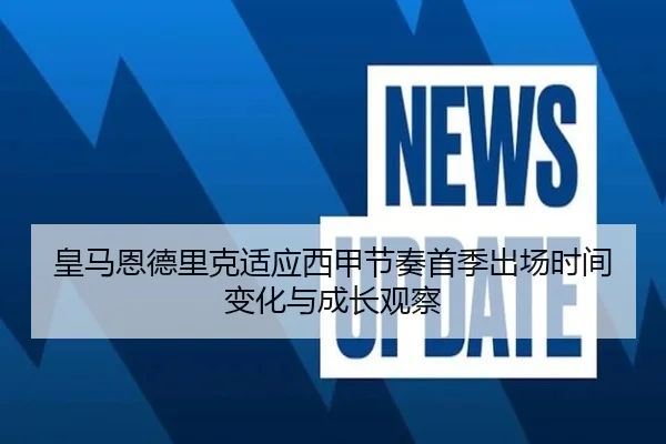 皇马恩德里克适应西甲节奏首季出场时间变化与成长观察
