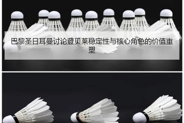 巴黎圣日耳曼讨论登贝莱稳定性与核心角色的价值重塑